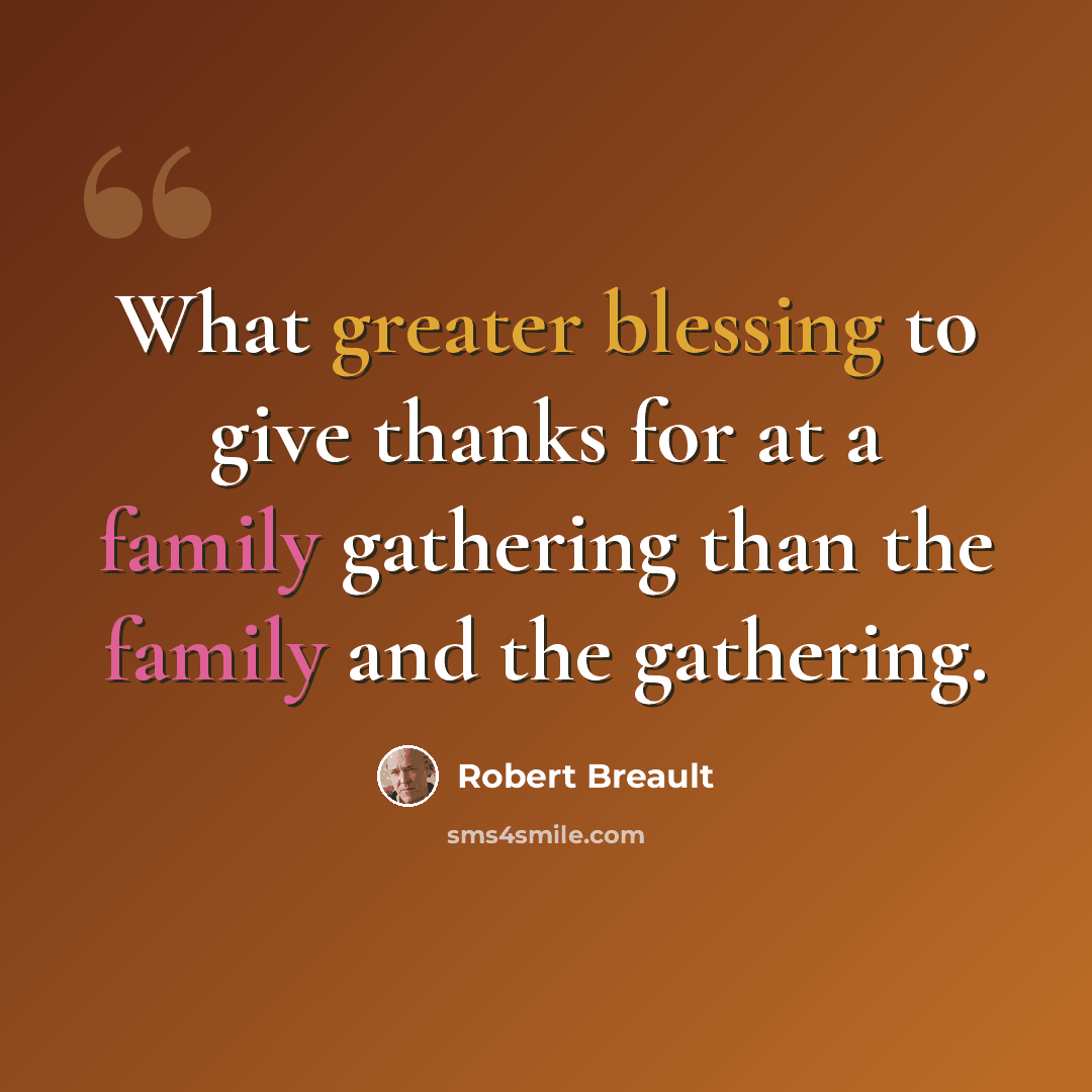 “What greater blessing to give thanks for at a family gathering than the family and the gathering.” quote by Robert Breault