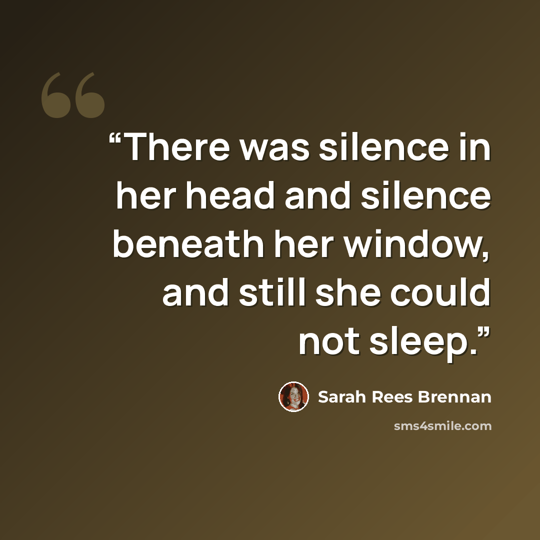 “There was silence in her head and silence beneath her window, and still she could not sleep.” quote by Sarah Rees Brennan