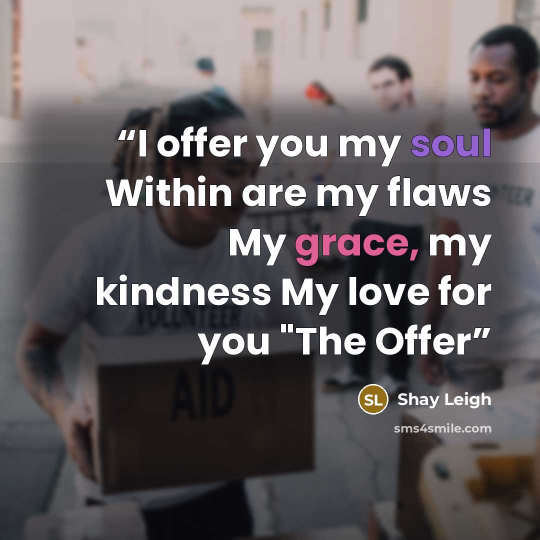 “I offer you my soul Within are my flaws My grace, my kindness My love for you "The Offer” quote by Shay Leigh