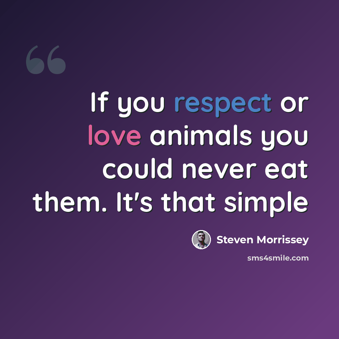 “If you respect or love animals you could never eat them. It's that simple” quote by Steven Morrissey