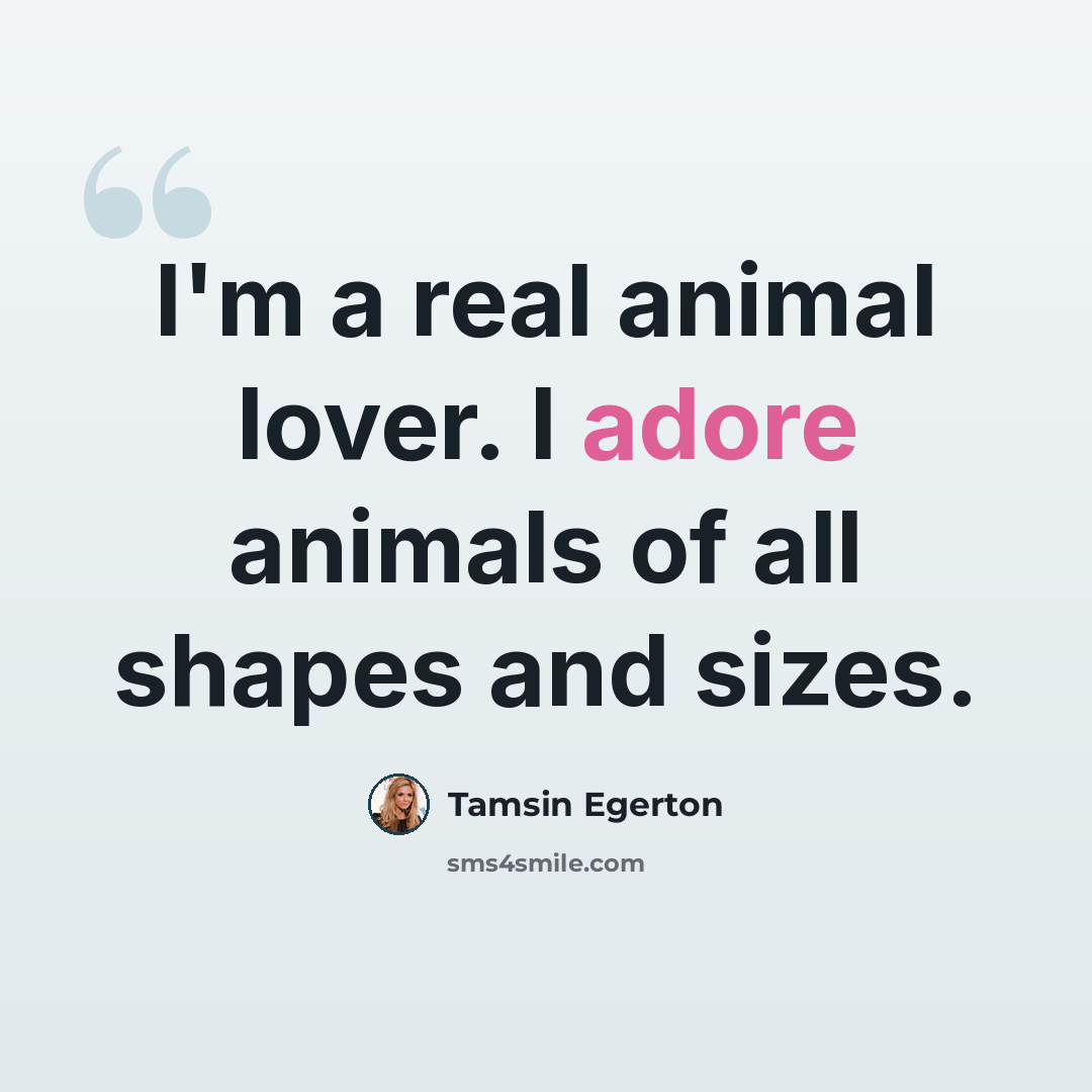 “I'm a real animal lover. I adore animals of all shapes and sizes.” quote by Tamsin Egerton