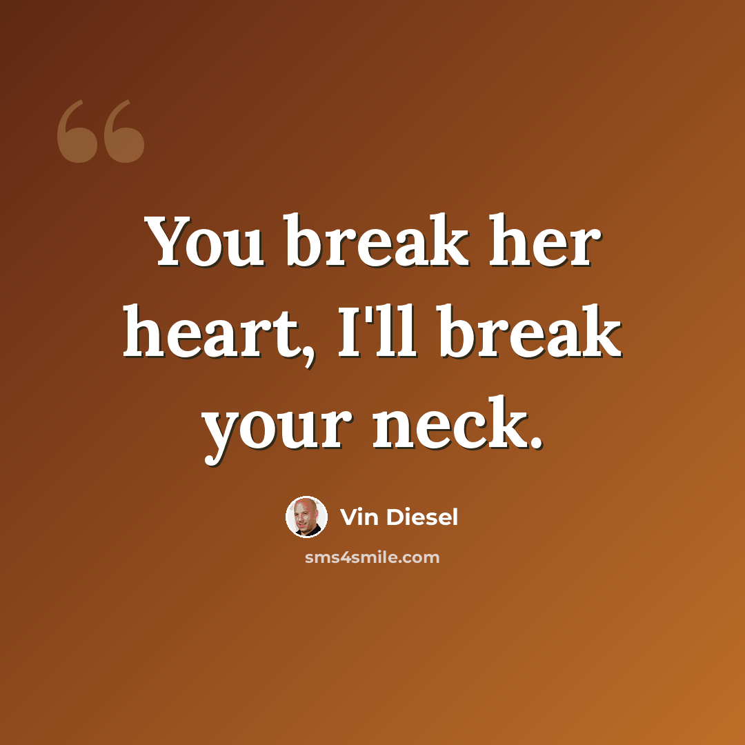“You break her heart, I'll break your neck.” quote by Vin Diesel