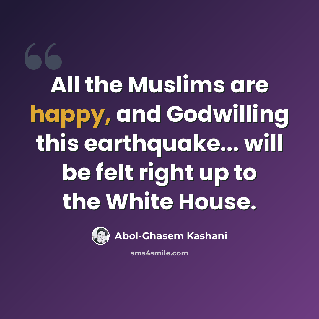 “All the Muslims are happy, and Godwilling this earthquake... will be felt right up to the White House.” quote by Abol-Ghasem Kashani