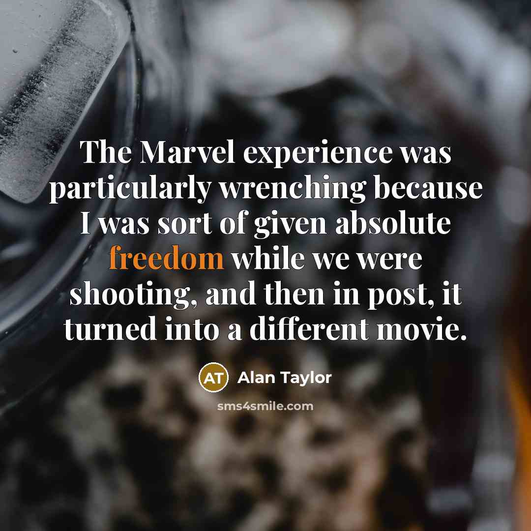 “The Marvel experience was particularly wrenching because I was sort of given absolute freedom while we were shooting, and then in post, it turned into a different movie.” quote by Alan Taylor