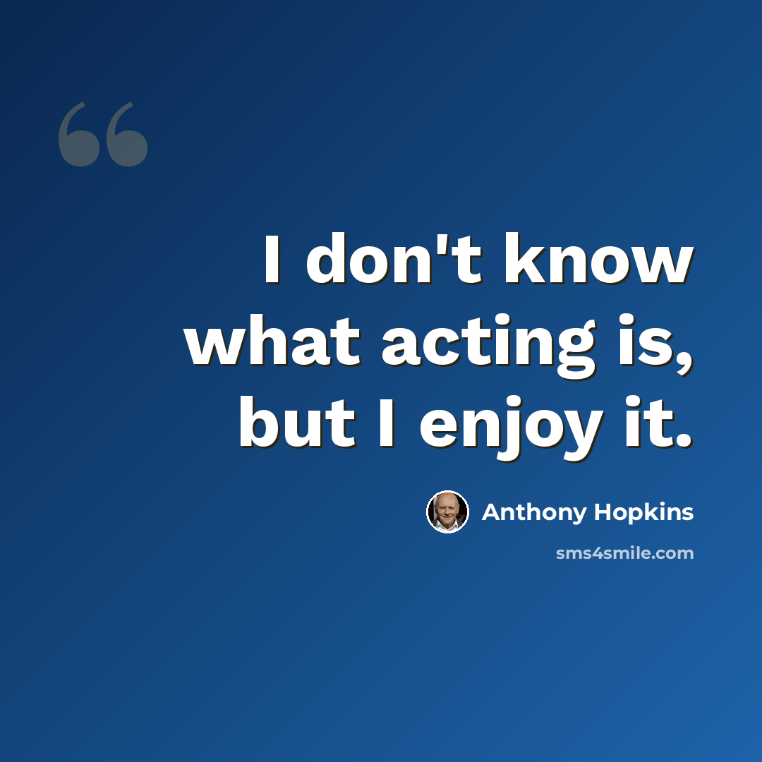 “I don't know what acting is, but I enjoy it.” quote by Anthony Hopkins