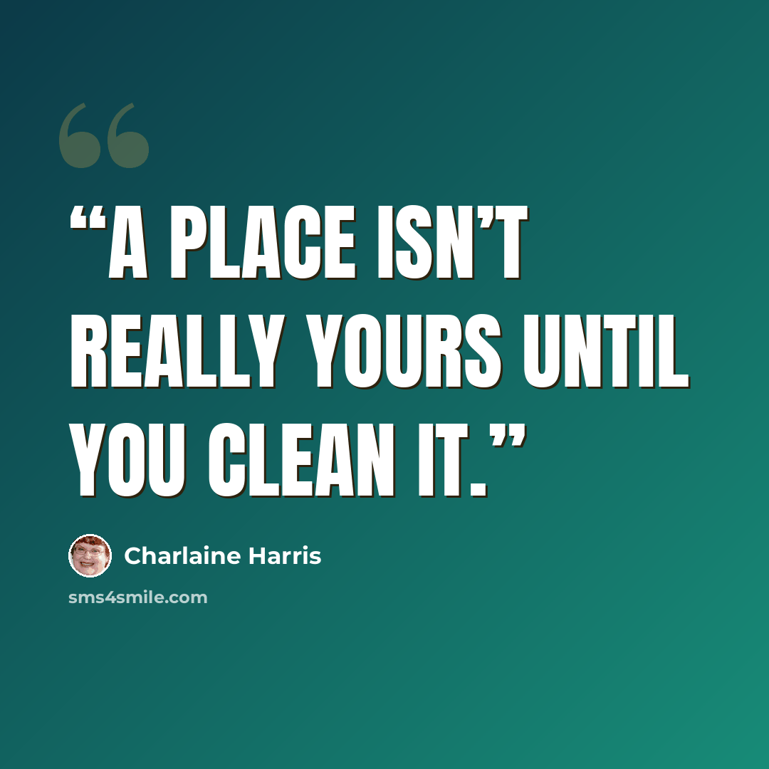 “A place isn’t really yours until you clean it.” quote by Charlaine Harris