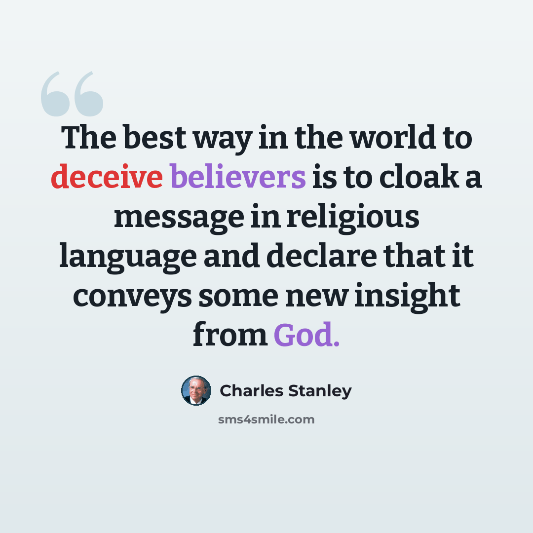 “The best way in the world to deceive believers is to cloak a message in religious language and declare that it conveys some new insight from God.” quote by Charles Stanley