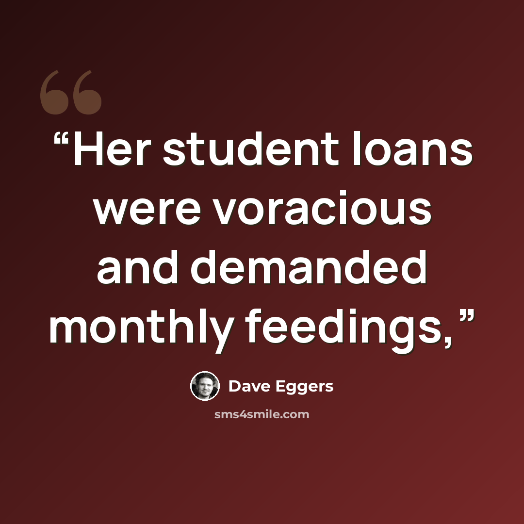 “Her student loans were voracious and demanded monthly feedings,” quote by Dave Eggers