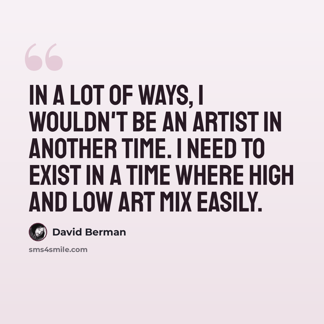 “In a lot of ways, I wouldn't be an artist in another time. I need to exist in a time where high and low art mix easily.” quote by David Berman