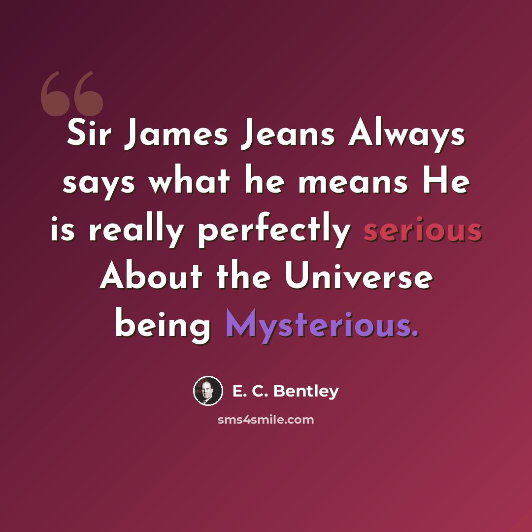 “Sir James Jeans Always says what he means He is really perfectly serious About the Universe being Mysterious.” quote by E. C. Bentley