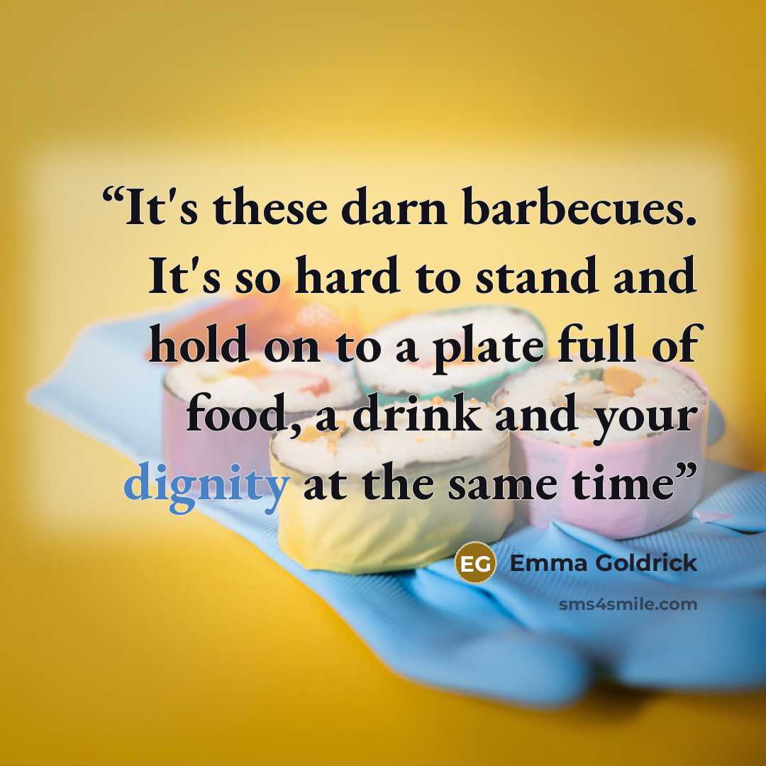 “It's these darn barbecues. It's so hard to stand and hold on to a plate full of food, a drink and your dignity at the same time” quote by Emma Goldrick