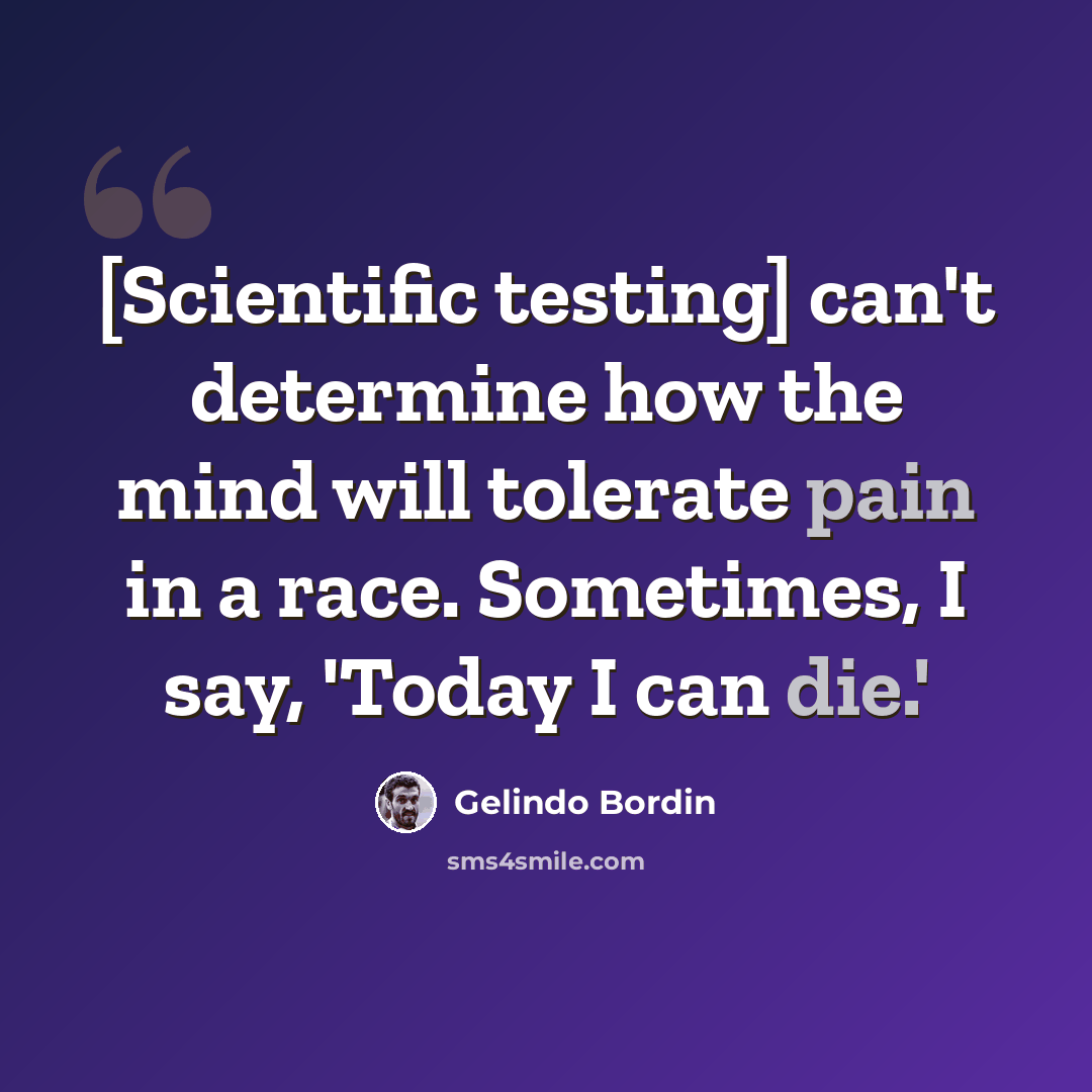 “[Scientific testing] can't determine how the mind will tolerate pain in a race. Sometimes, I say, 'Today I can die.'” quote by Gelindo Bordin