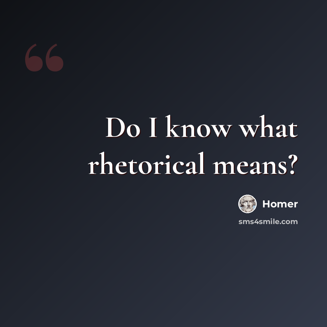 “Do I know what rhetorical means?” quote by Homer