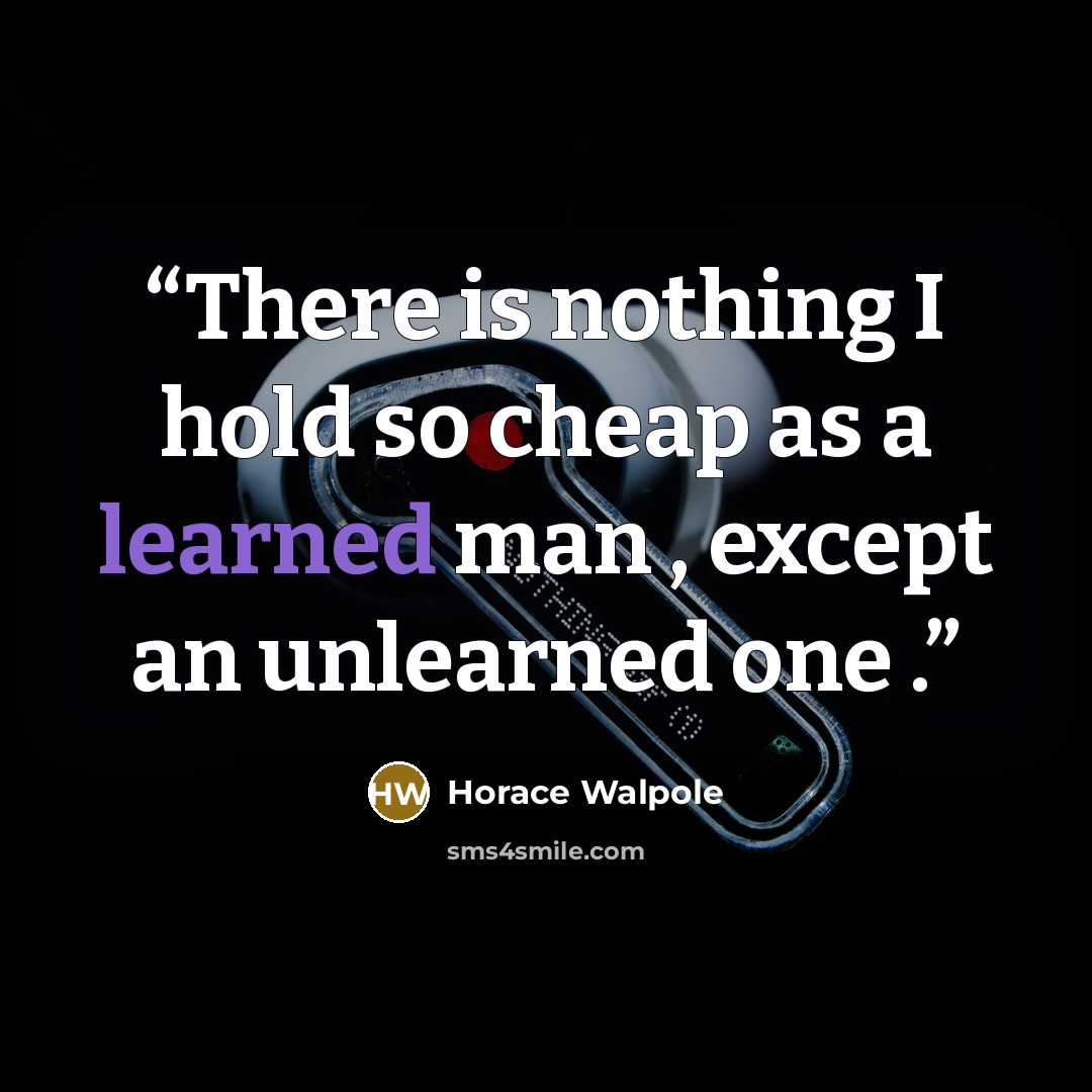 “There is nothing I hold so cheap as a learned man , except an unlearned one .” quote by Horace Walpole