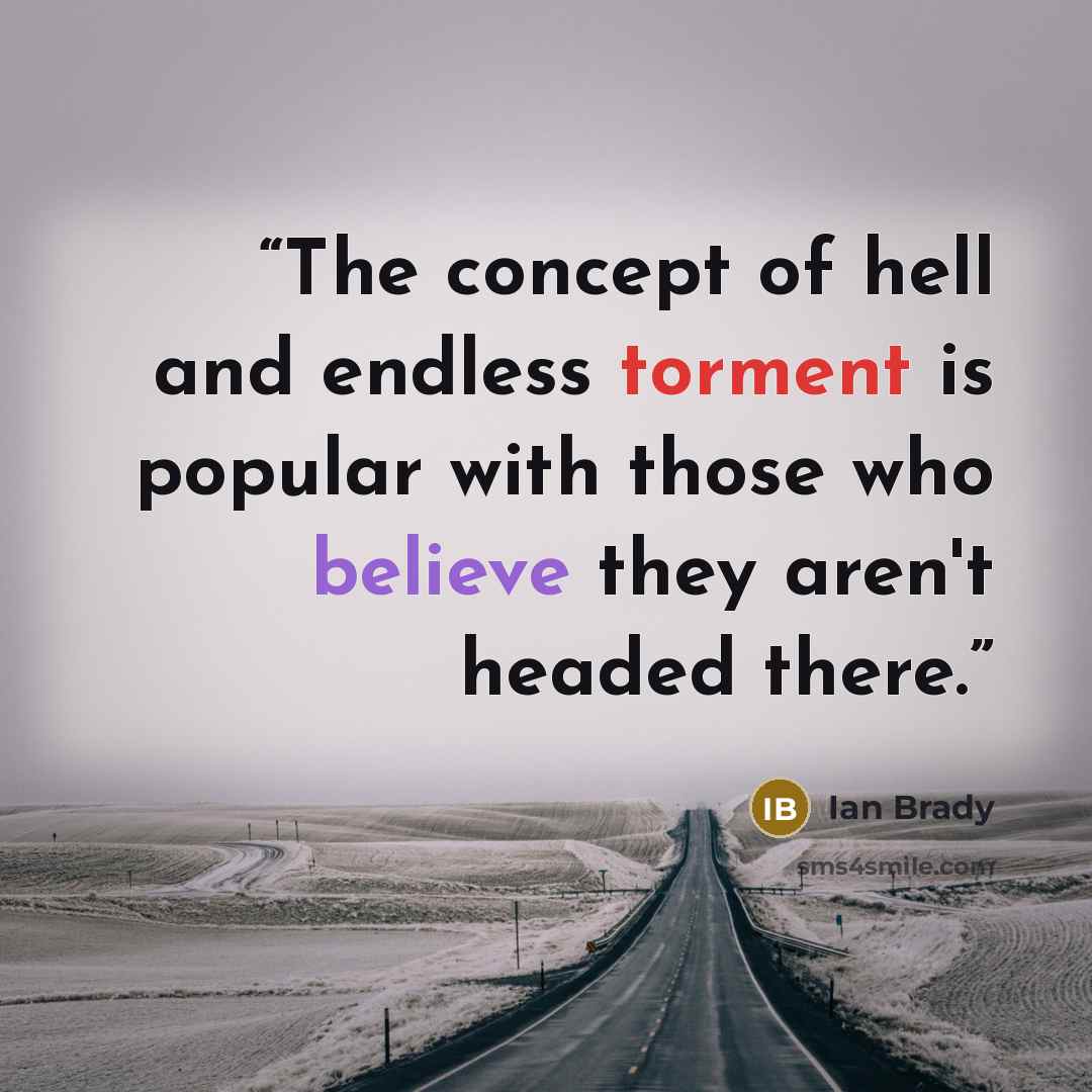 “The concept of hell and endless torment is popular with those who believe they aren't headed there.” quote by Ian Brady