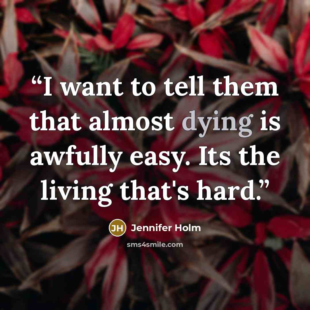 “I want to tell them that almost dying is awfully easy. Its the living that's hard.” quote by Jennifer Holm