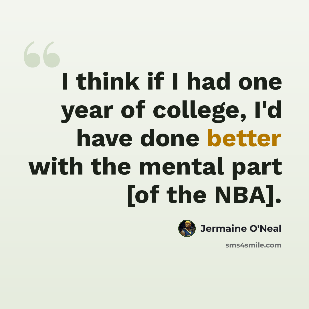 “I think if I had one year of college, I'd have done better with the mental part [of the NBA].” quote by Jermaine O'Neal