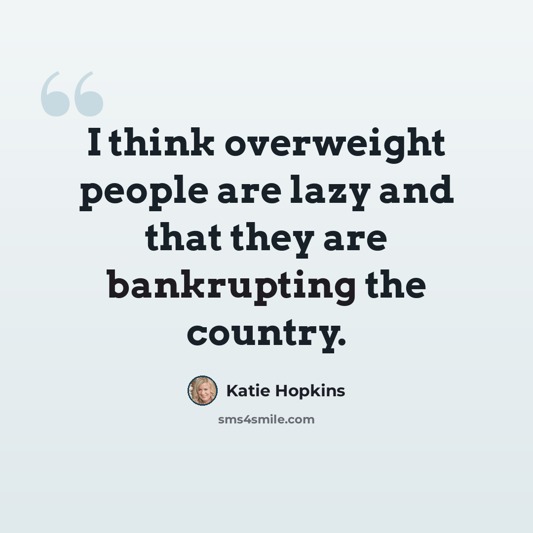 “I think overweight people are lazy and that they are bankrupting the country.” quote by Katie Hopkins