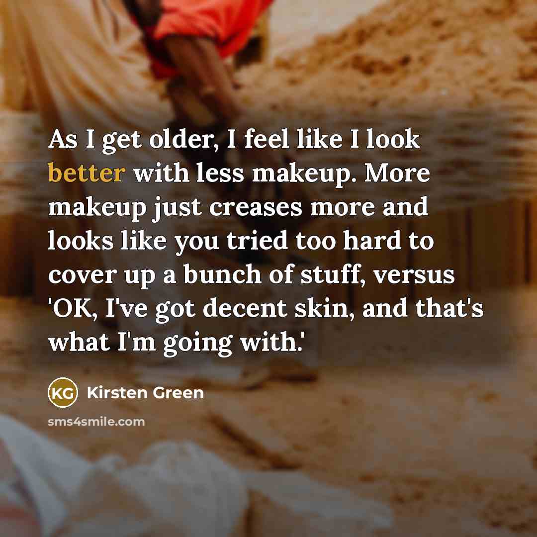 “As I get older, I feel like I look better with less makeup. More makeup just creases more and looks like you tried too hard to cover up a bunch of stuff, versus 'OK, I've got decent skin, and that's what I'm going with.'” quote by Kirsten Green
