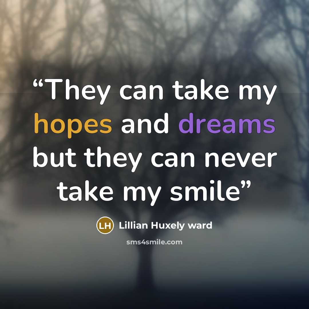 “They can take my hopes and dreams but they can never take my smile” quote by Lillian Huxely ward