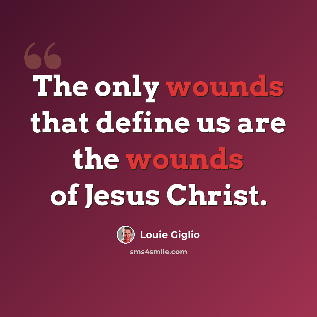 “The only wounds that define us are the wounds of Jesus Christ.” quote by Louie Giglio