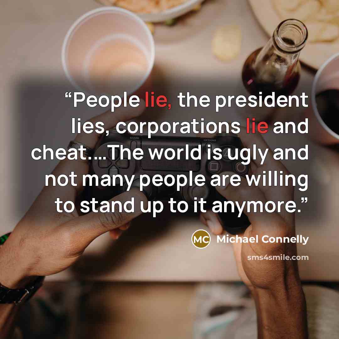 “People lie, the president lies, corporations lie and cheat.…The world is ugly and not many people are willing to stand up to it anymore.” quote by Michael Connelly