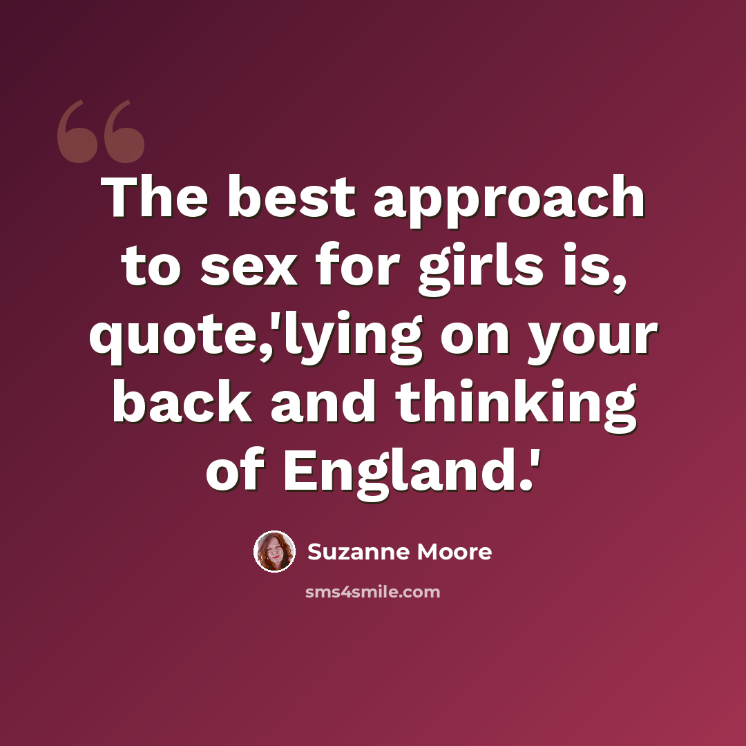 “The best approach to sex for girls is, quote,'lying on your back and thinking of England.'” quote by Suzanne Moore