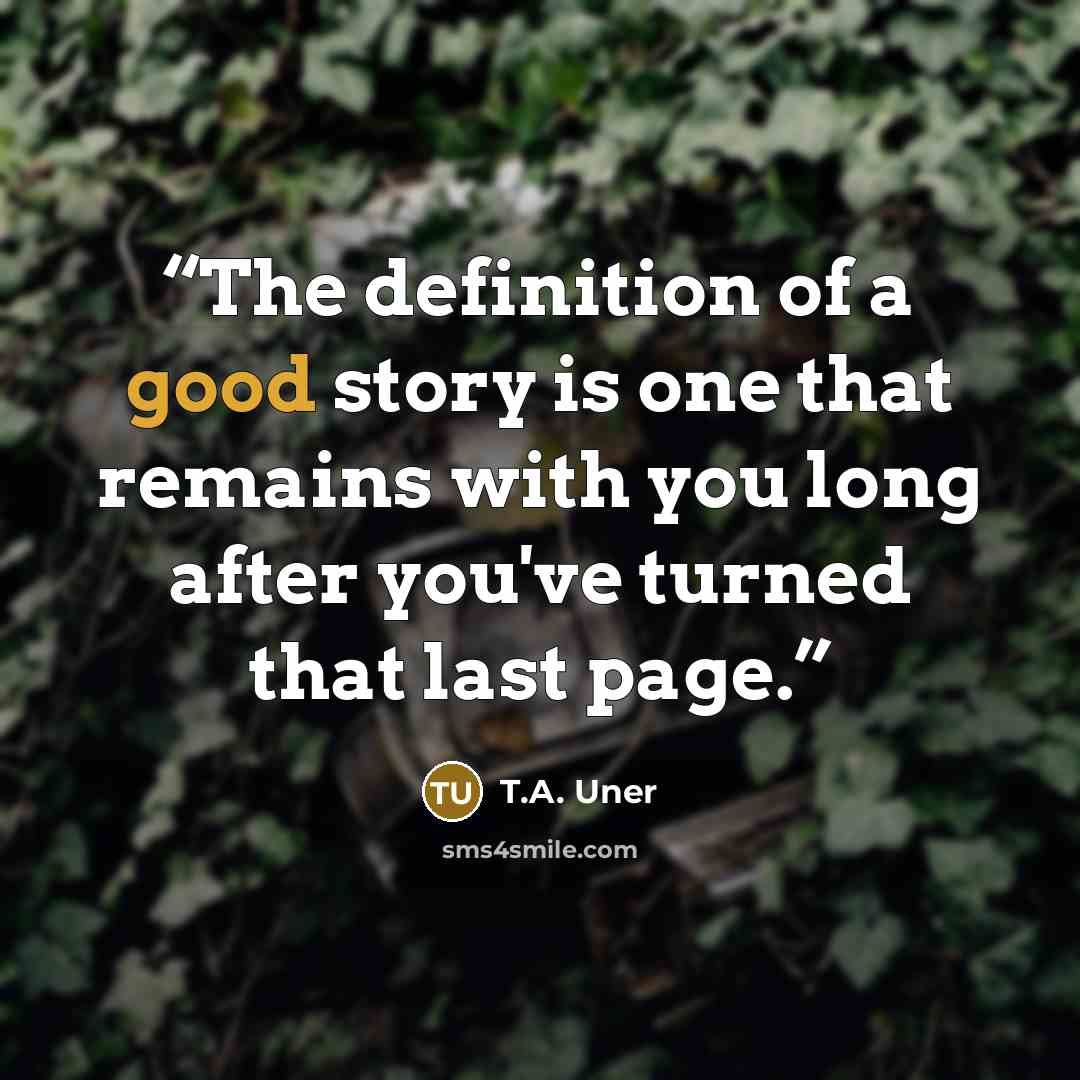 “The definition of a good story is one that remains with you long after you've turned that last page.” quote by T.A. Uner