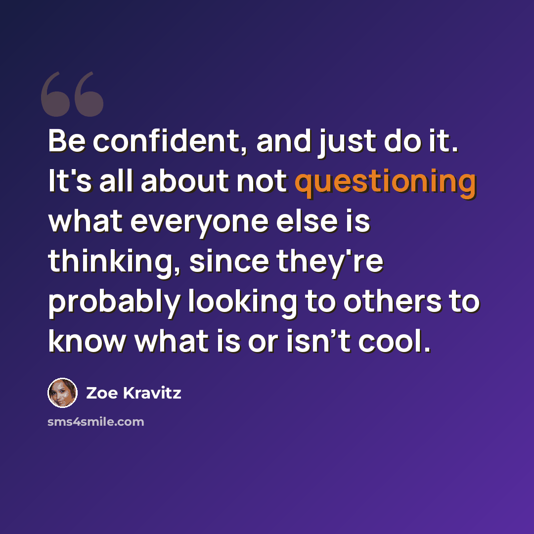 “Be confident, and just do it. It's all about not questioning what everyone else is thinking, since they're probably looking to others to know what is or isn't cool.” quote by Zoe Kravitz