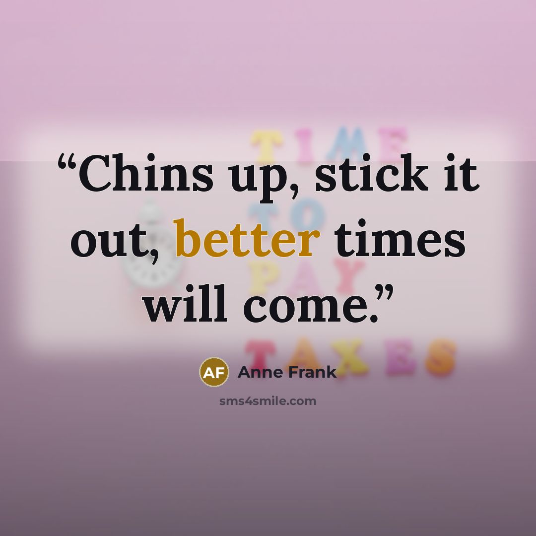 “Chins up, stick it out, better times will come.” quote by Anne Frank