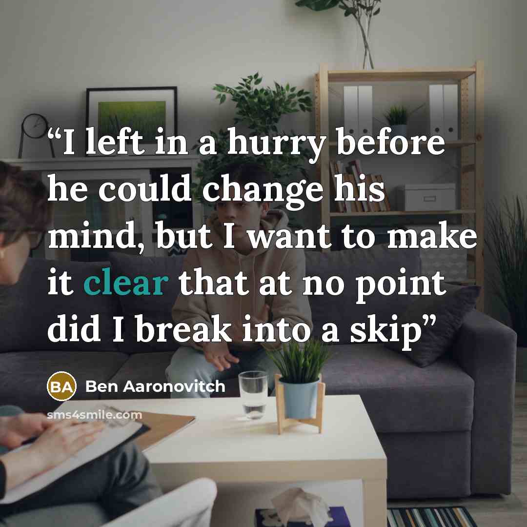“I left in a hurry before he could change his mind, but I want to make it clear that at no point did I break into a skip” quote by Ben Aaronovitch
