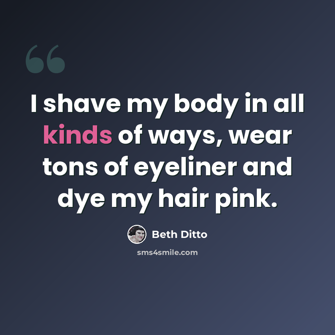 “I shave my body in all kinds of ways, wear tons of eyeliner and dye my hair pink.” quote by Beth Ditto