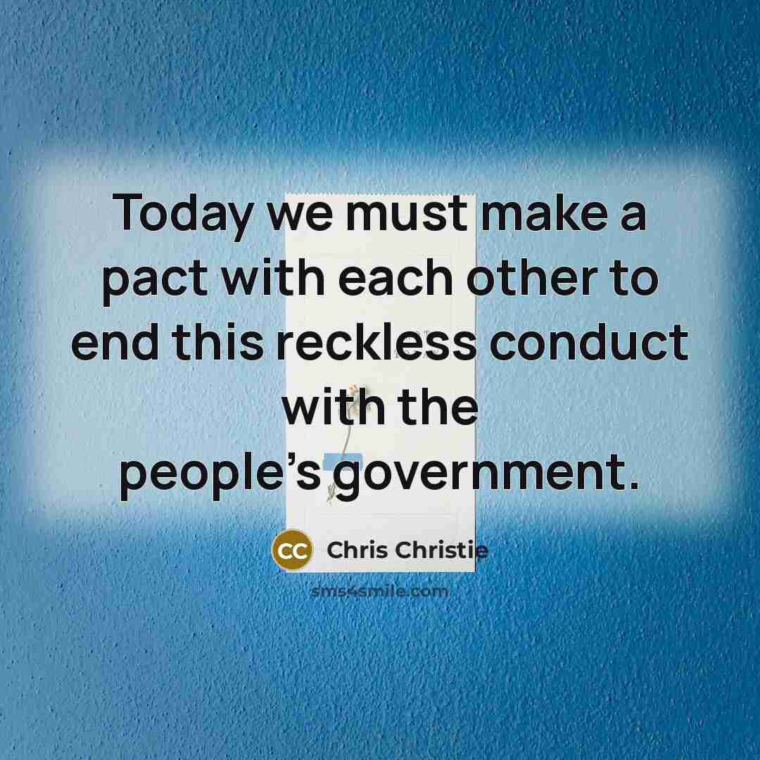 “Today we must make a pact with each other to end this reckless conduct with the people's government.” quote by Chris Christie