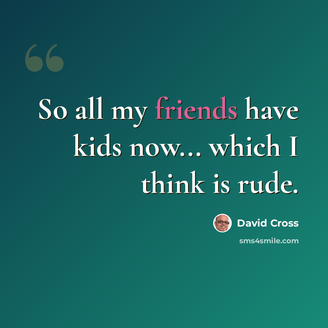 “So all my friends have kids now... which I think is rude.” quote by David Cross