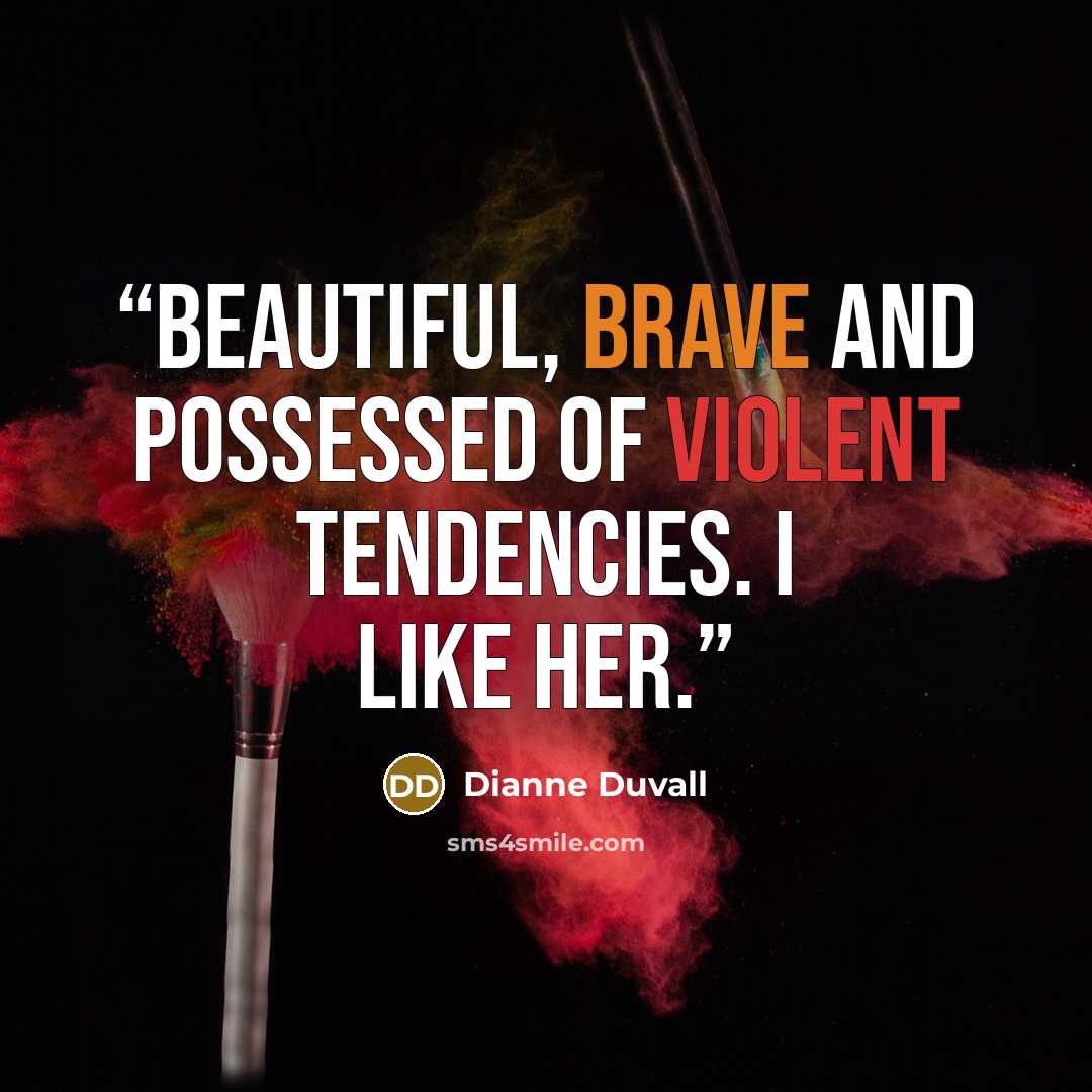 “Beautiful, brave and possessed of violent tendencies. I like her.” quote by Dianne Duvall