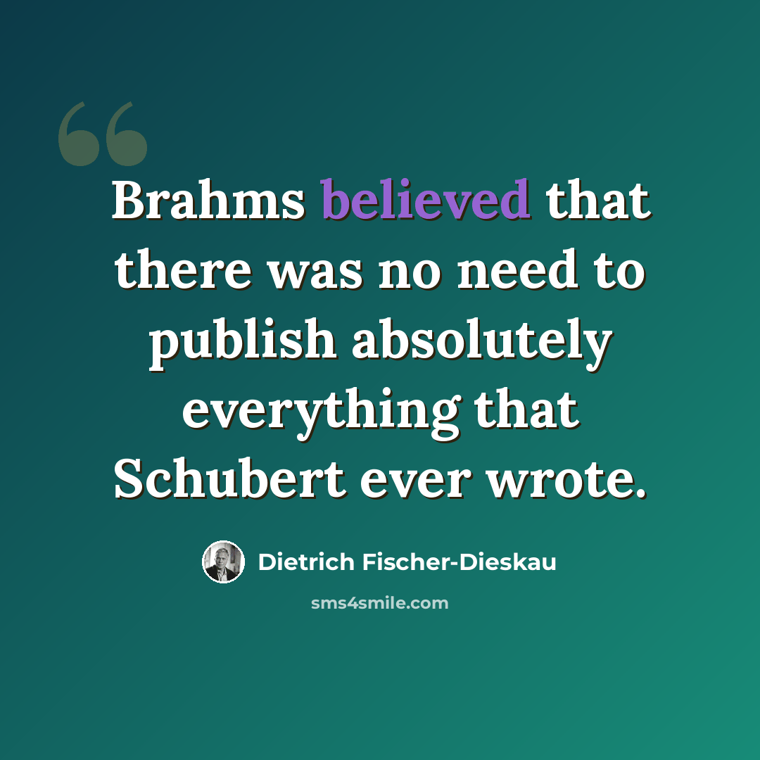 “Brahms believed that there was no need to publish absolutely everything that Schubert ever wrote.” quote by Dietrich Fischer-Dieskau
