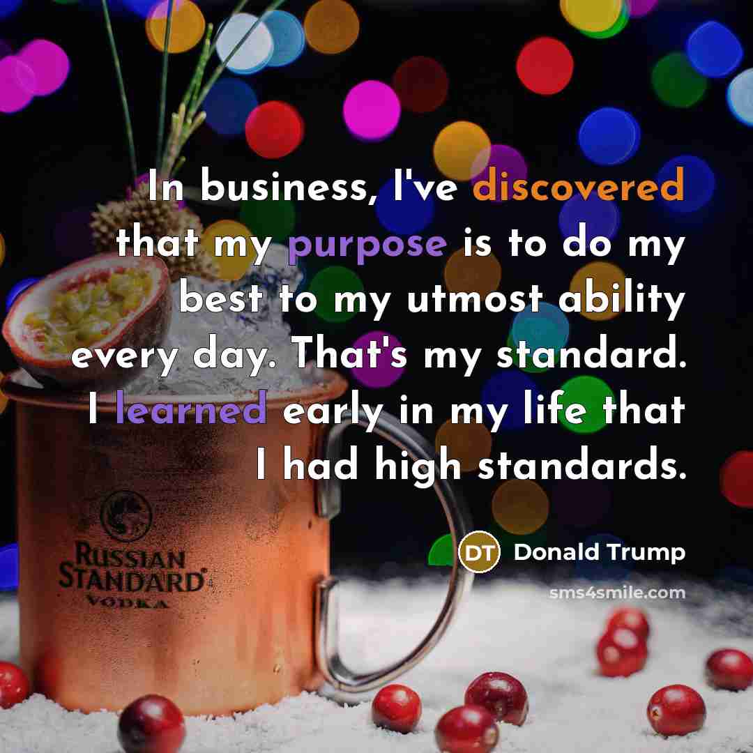 “In business, I've discovered that my purpose is to do my best to my utmost ability every day. That's my standard. I learned early in my life that I had high standards.” quote by Donald Trump