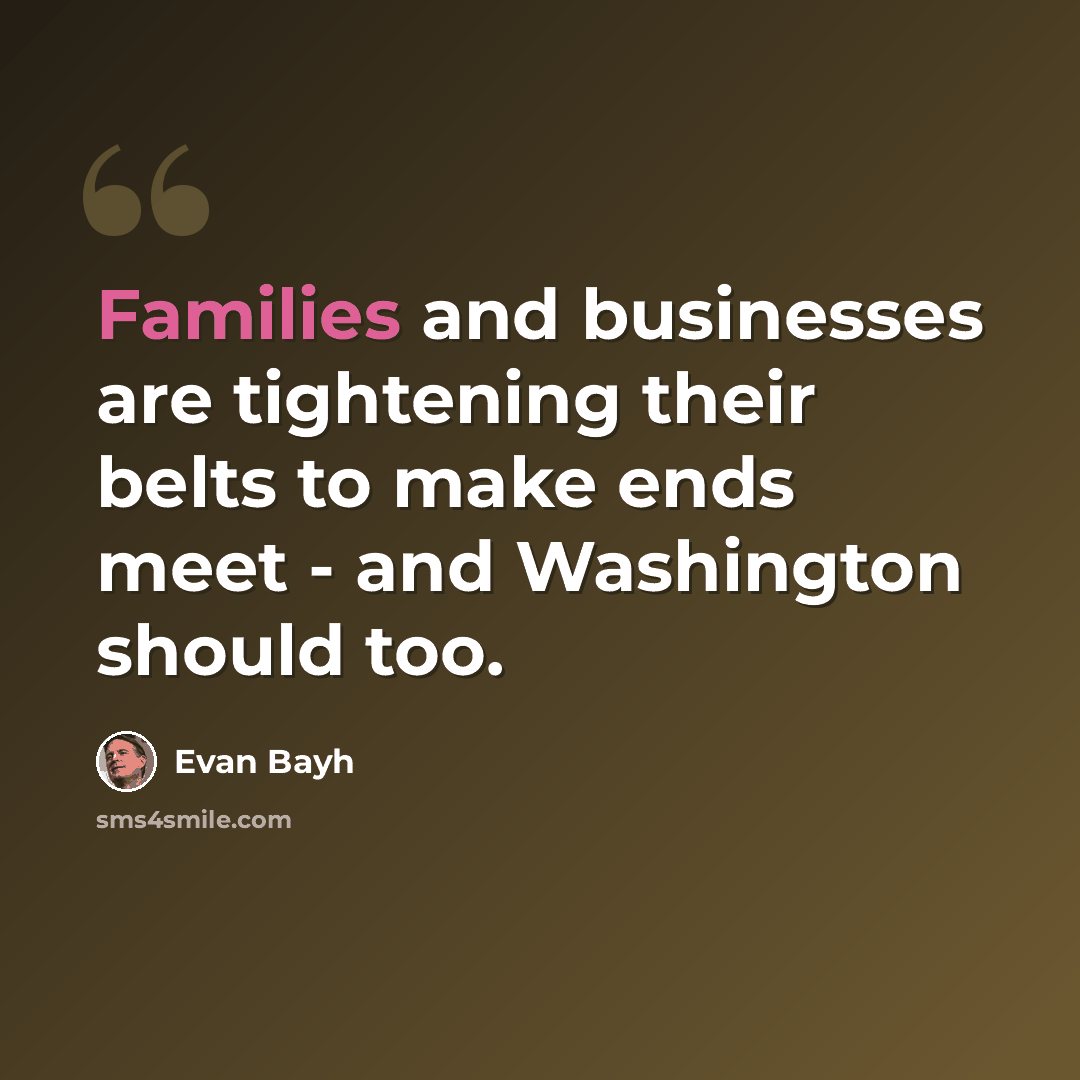 “Families and businesses are tightening their belts to make ends meet - and Washington should too.” quote by Evan Bayh