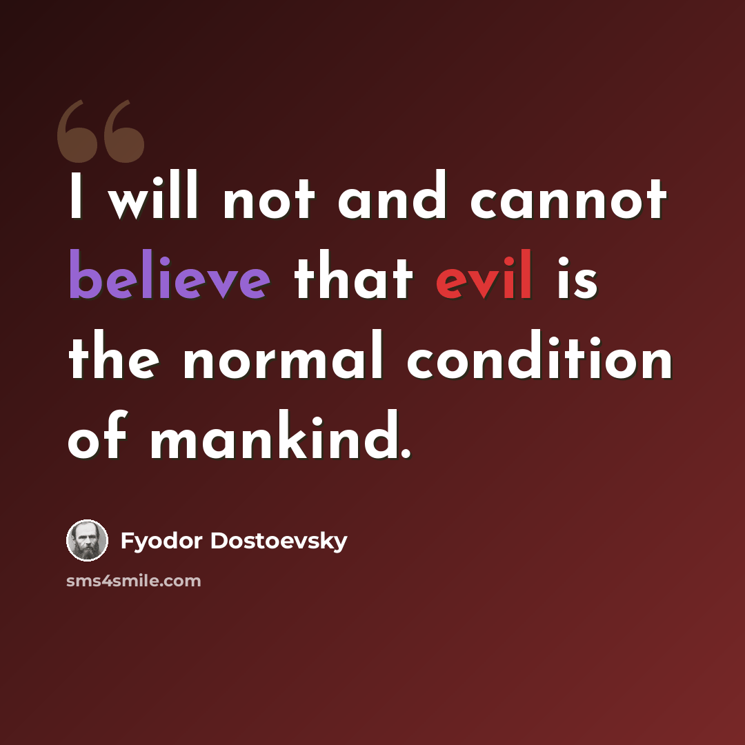 “I will not and cannot believe that evil is the normal condition of mankind.” quote by Fyodor Dostoevsky