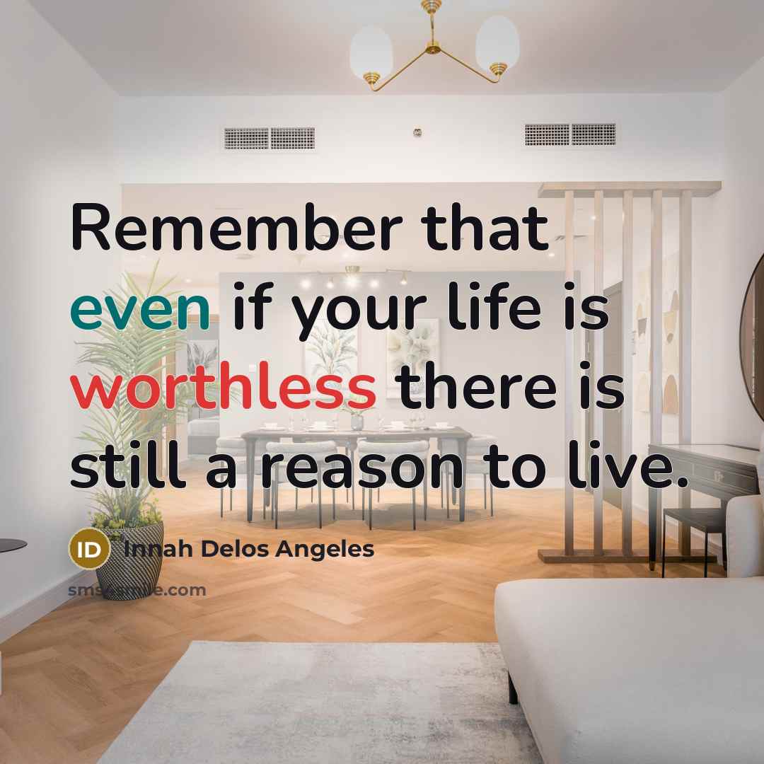 “Remember that even if your life is worthless there is still a reason to live.” quote by Innah Delos Angeles