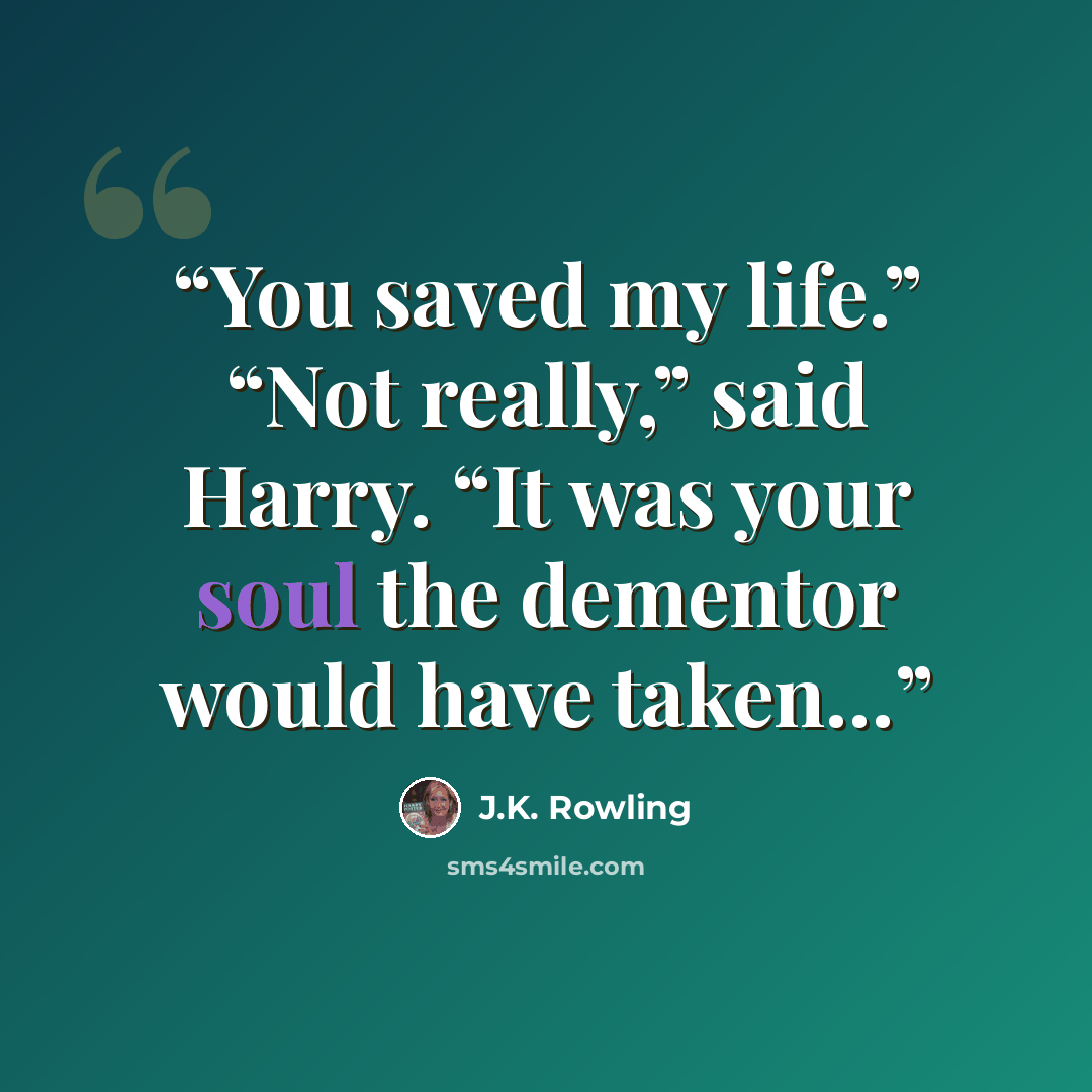 “You saved my life.” “Not really,” said Harry. “It was your soul the dementor would have taken…” quote by J.K. Rowling