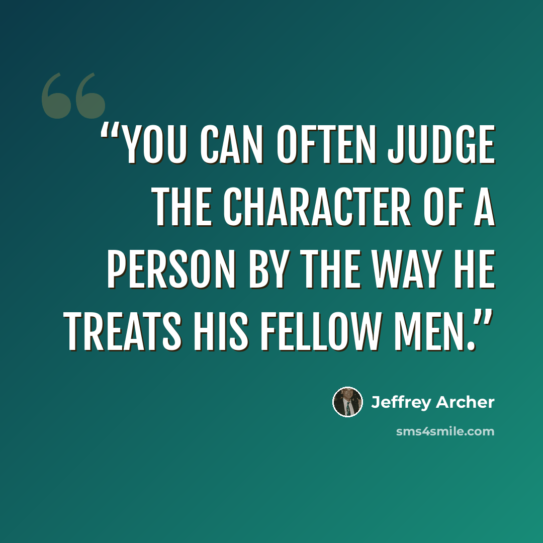 “You can often judge the character of a person by the way he treats his fellow men.” quote by Jeffrey Archer