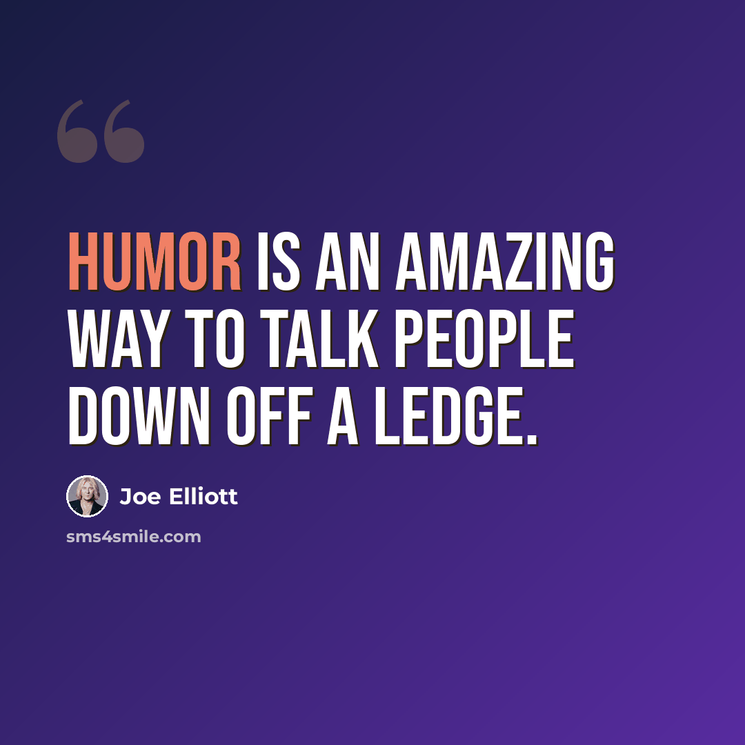 “Humor is an amazing way to talk people down off a ledge.” quote by Joe Elliott