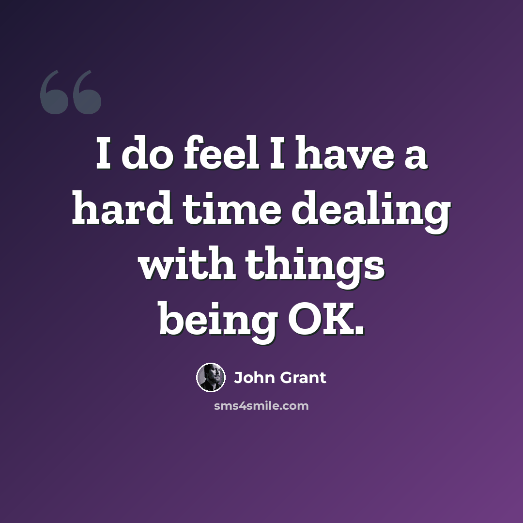 “I do feel I have a hard time dealing with things being OK.” quote by John Grant