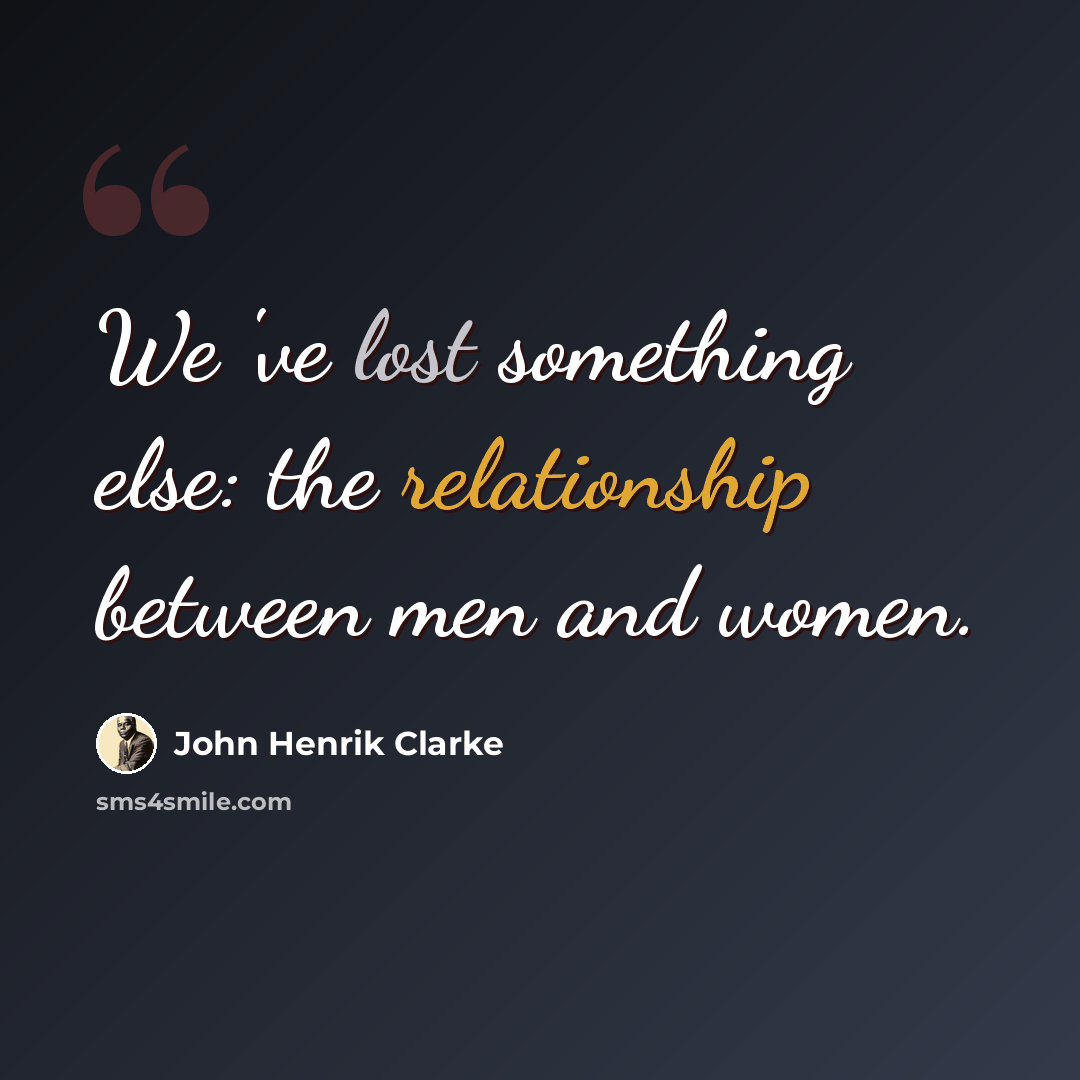 “We 've lost something else: the relationship between men and women.” quote by John Henrik Clarke