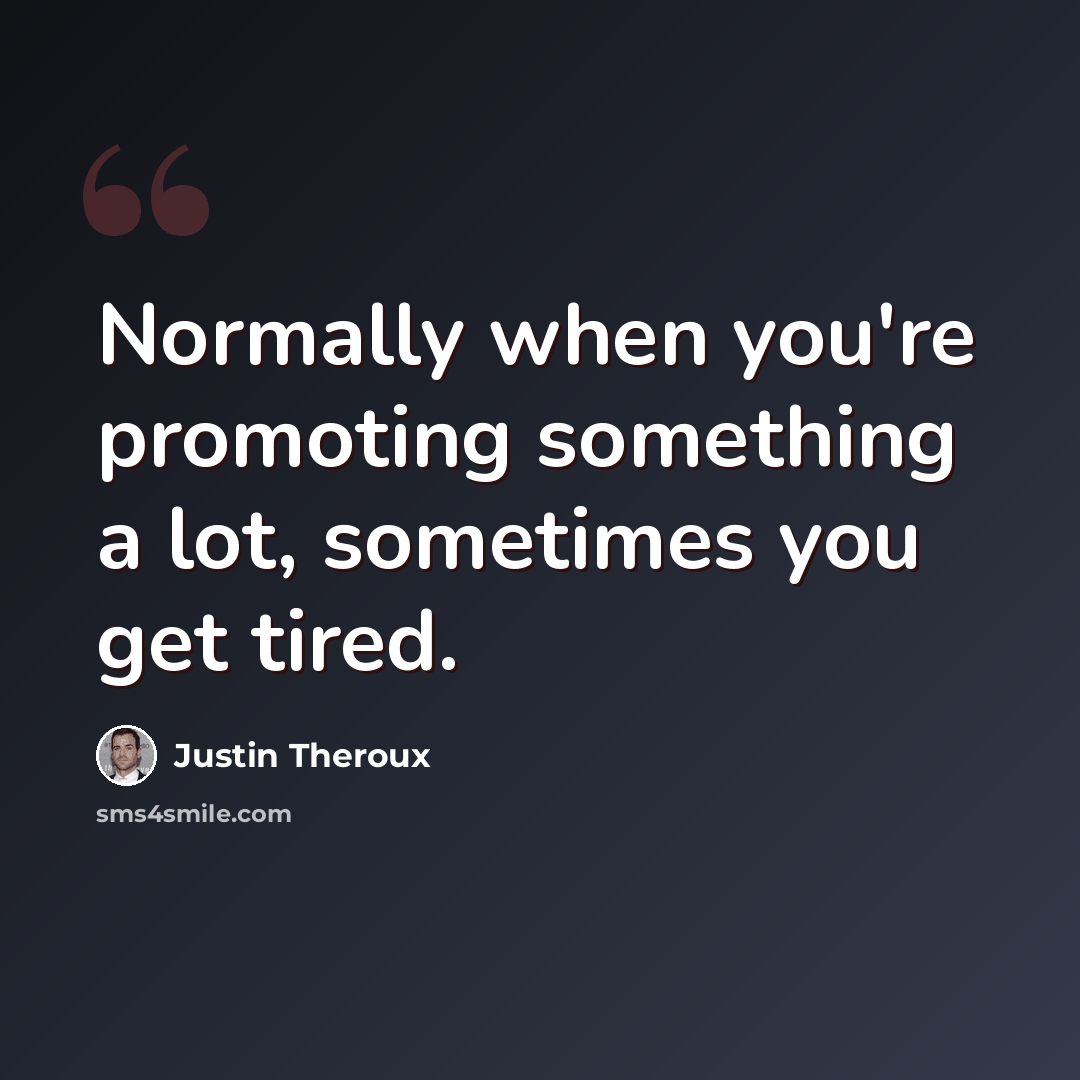 “Normally when you're promoting something a lot, sometimes you get tired.” quote by Justin Theroux
