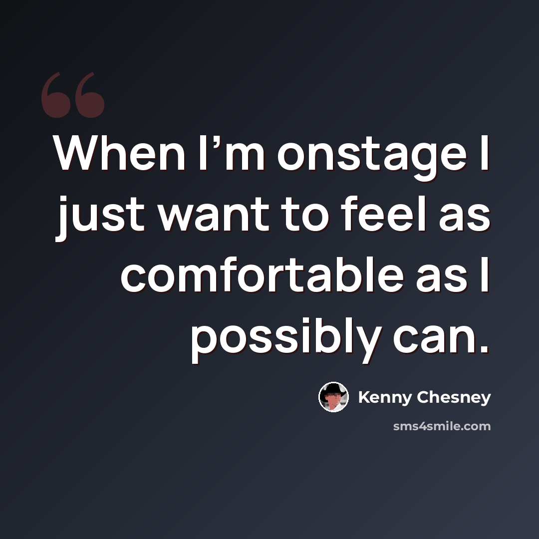 “When I'm onstage I just want to feel as comfortable as I possibly can.” quote by Kenny Chesney