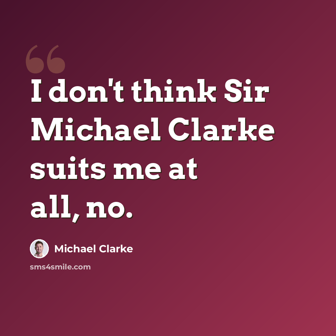 “I don't think Sir Michael Clarke suits me at all, no.” quote by Michael Clarke