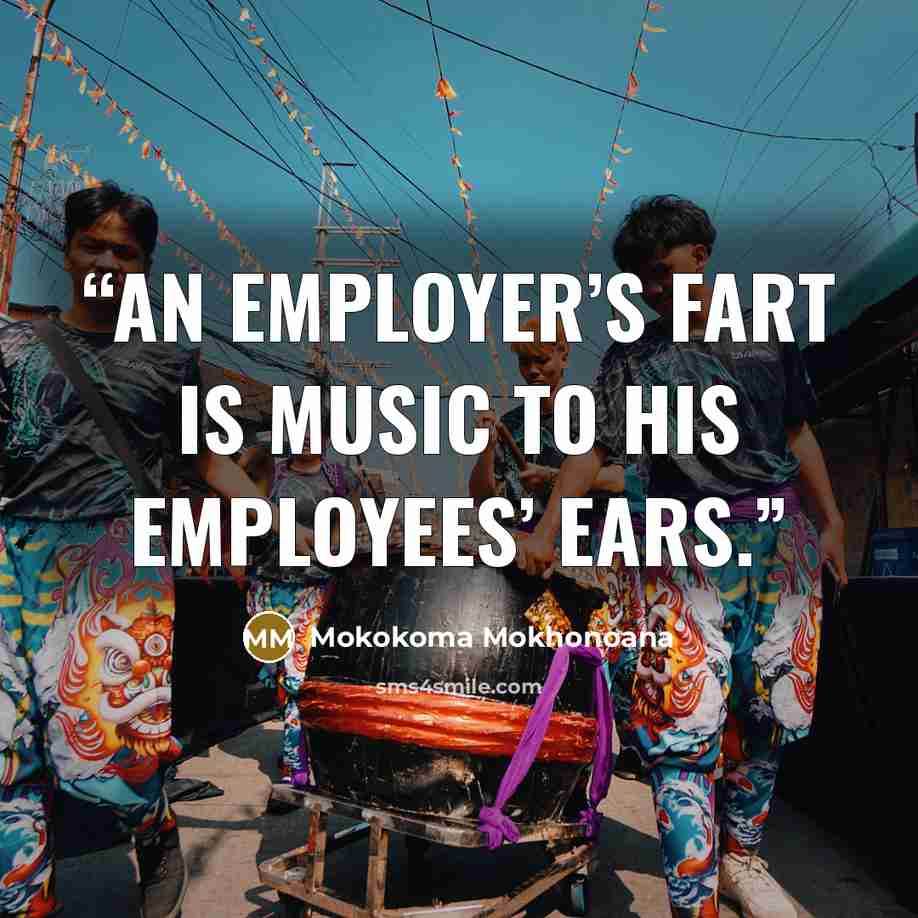 “An employer’s fart is music to his employees’ ears.” quote by Mokokoma Mokhonoana