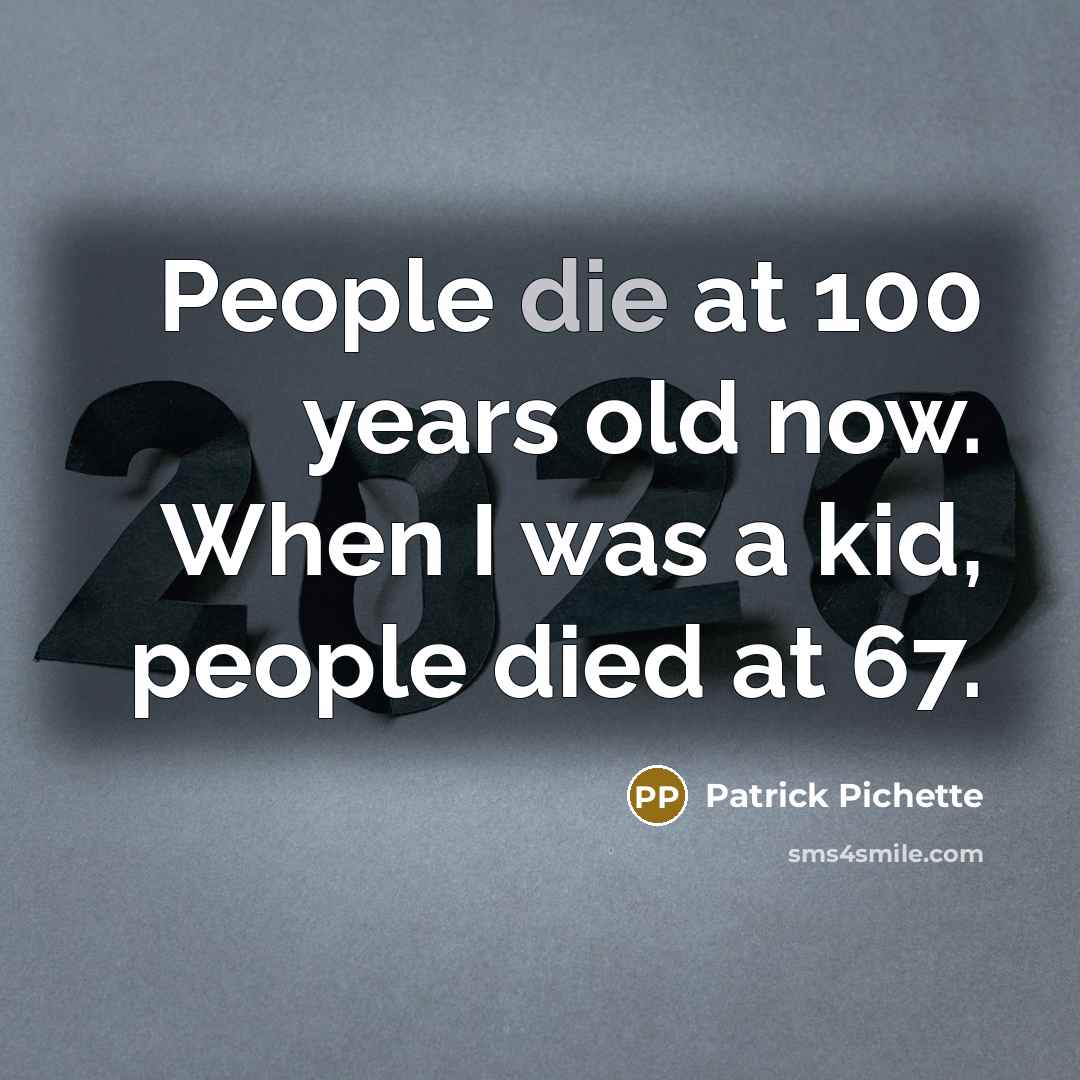 “People die at 100 years old now. When I was a kid, people died at 67.” quote by Patrick Pichette